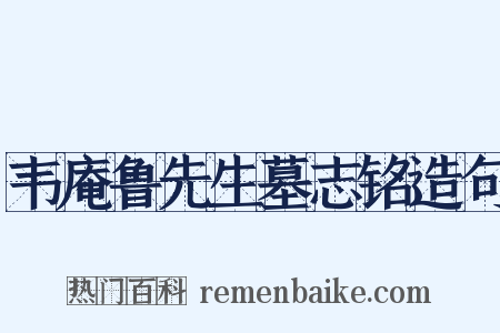 韦庵鲁先生墓志铭造句是什么意思的图片